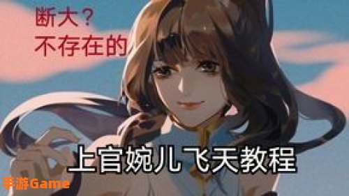 婉儿怎么飞：解锁上官婉儿空中连招技巧